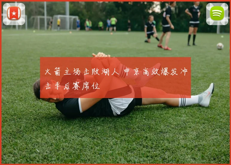 火箭主场击败湖人 申京高效爆发冲击季后赛席位