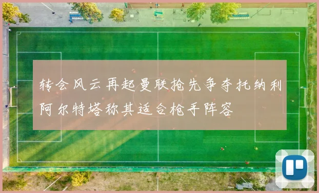 转会风云再起曼联抢先争夺托纳利阿尔特塔称其适合枪手阵容