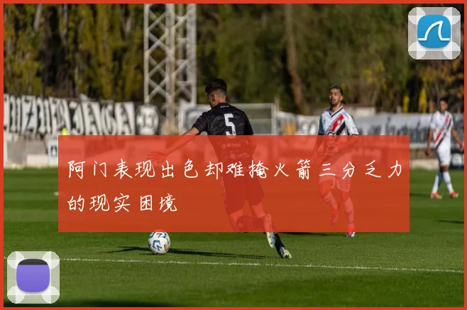 阿门表现出色却难掩火箭三分乏力的现实困境