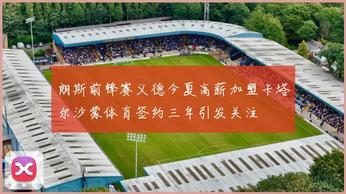 朗斯前锋赛义德今夏高薪加盟卡塔尔沙蒙体育签约三年引发关注