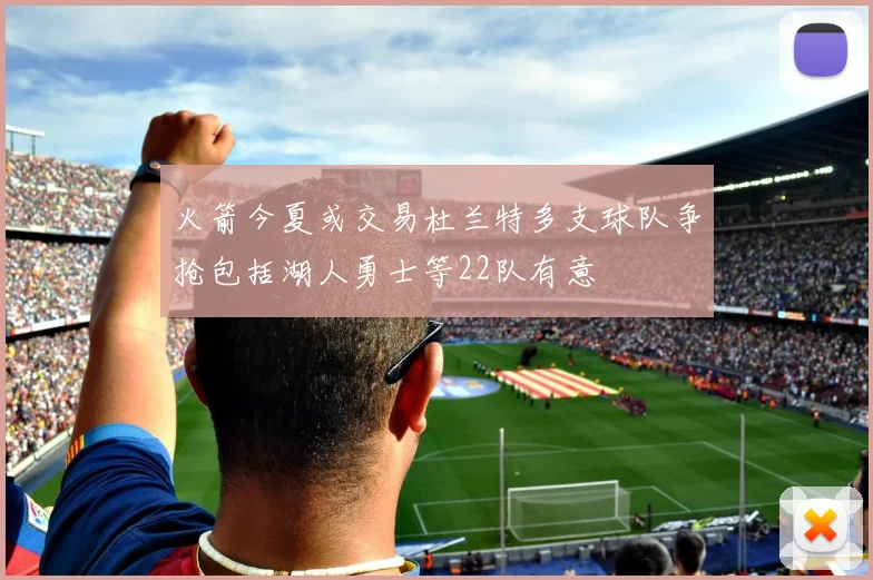 火箭今夏或交易杜兰特多支球队争抢包括湖人勇士等22队有意