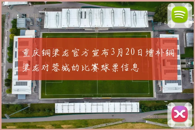 重庆铜梁龙官方宣布3月20日增补铜梁龙对蓉城的比赛球票信息