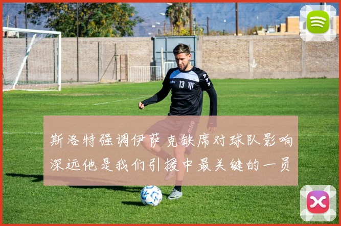 斯洛特强调伊萨克缺席对球队影响深远他是我们引援中最关键的一员