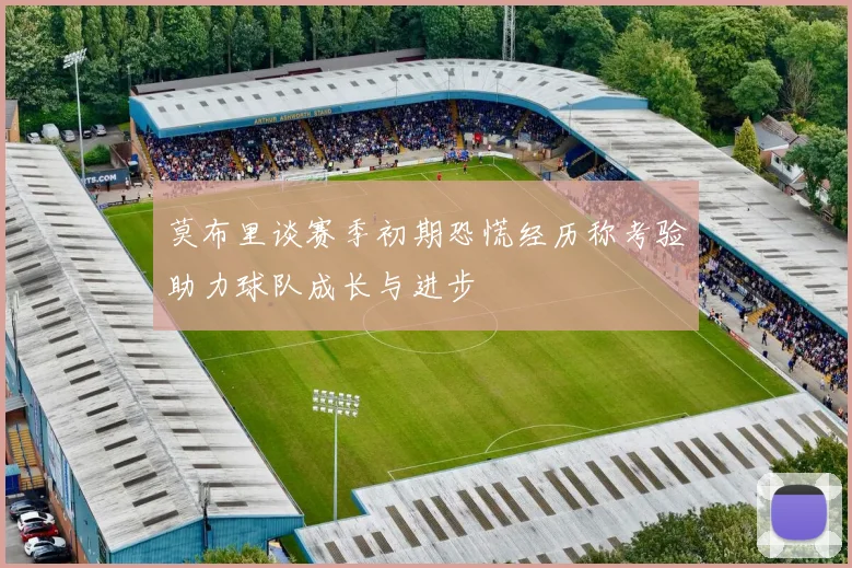 莫布里谈赛季初期恐慌经历称考验助力球队成长与进步